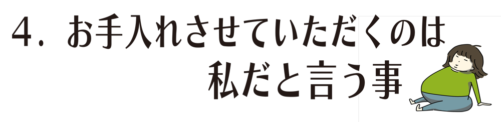 お手入れさせていただくのは私だと言う事。